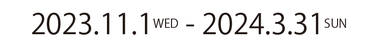2023年11月１日（水）〜2024年3月31日（日）